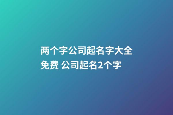 两个字公司起名字大全免费 公司起名2个字-第1张-公司起名-玄机派